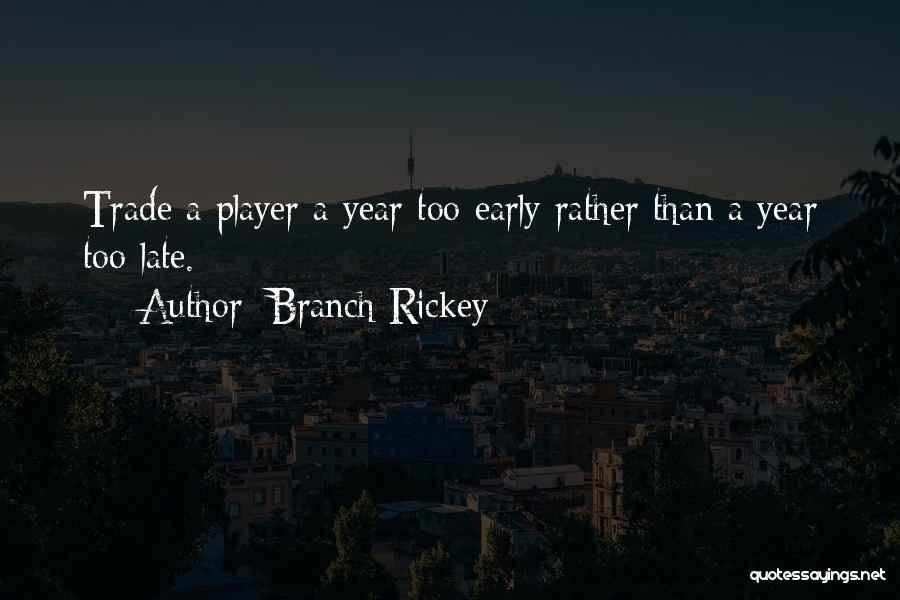 Branch Rickey Quotes: Trade A Player A Year Too Early Rather Than A Year Too Late.