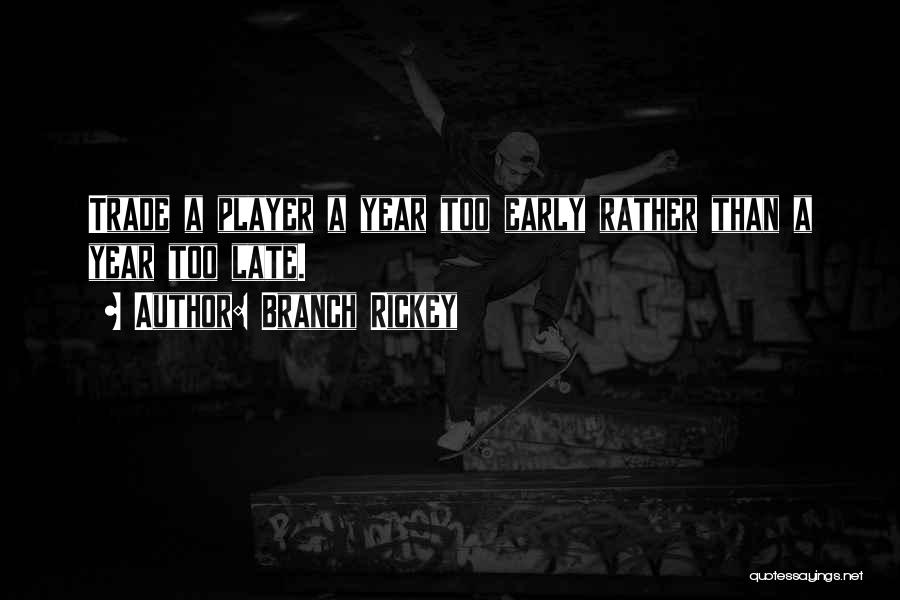 Branch Rickey Quotes: Trade A Player A Year Too Early Rather Than A Year Too Late.