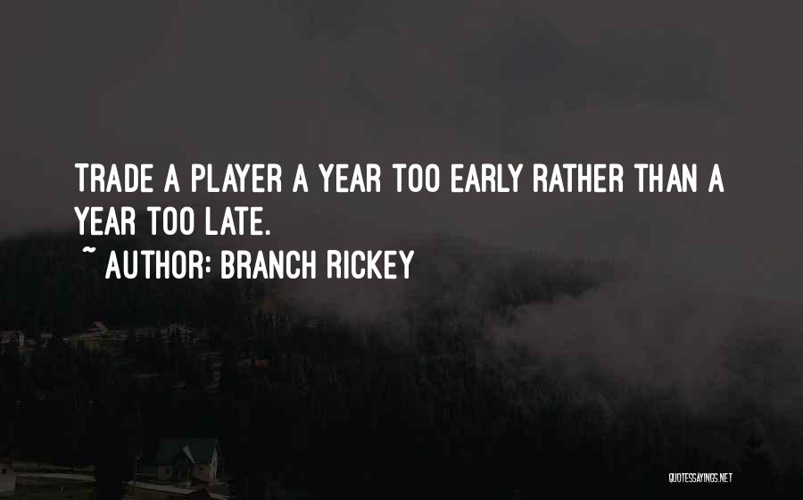 Branch Rickey Quotes: Trade A Player A Year Too Early Rather Than A Year Too Late.