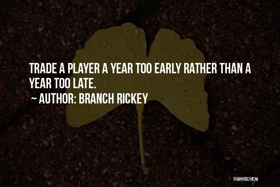 Branch Rickey Quotes: Trade A Player A Year Too Early Rather Than A Year Too Late.