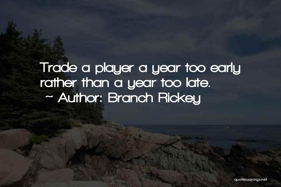 Branch Rickey Quotes: Trade A Player A Year Too Early Rather Than A Year Too Late.