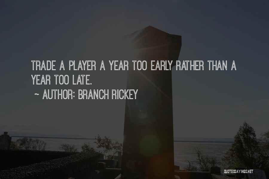 Branch Rickey Quotes: Trade A Player A Year Too Early Rather Than A Year Too Late.