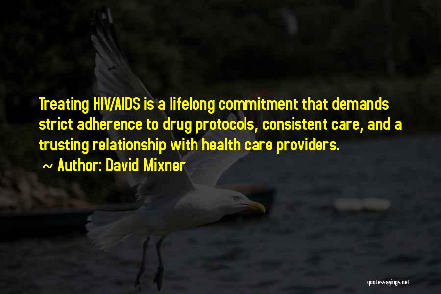 David Mixner Quotes: Treating Hiv/aids Is A Lifelong Commitment That Demands Strict Adherence To Drug Protocols, Consistent Care, And A Trusting Relationship With