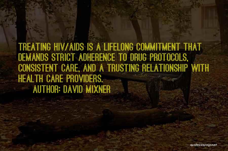 David Mixner Quotes: Treating Hiv/aids Is A Lifelong Commitment That Demands Strict Adherence To Drug Protocols, Consistent Care, And A Trusting Relationship With