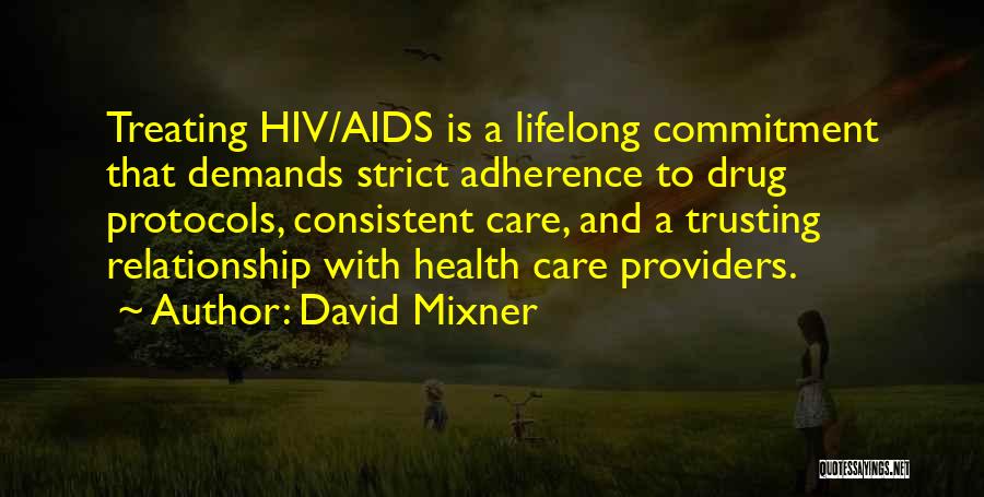 David Mixner Quotes: Treating Hiv/aids Is A Lifelong Commitment That Demands Strict Adherence To Drug Protocols, Consistent Care, And A Trusting Relationship With