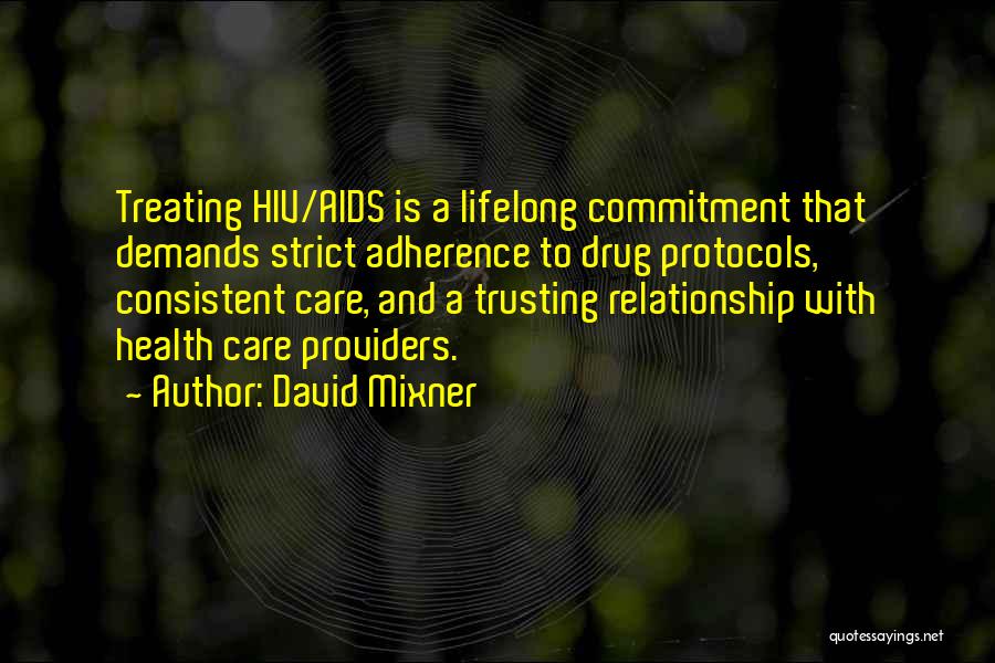 David Mixner Quotes: Treating Hiv/aids Is A Lifelong Commitment That Demands Strict Adherence To Drug Protocols, Consistent Care, And A Trusting Relationship With