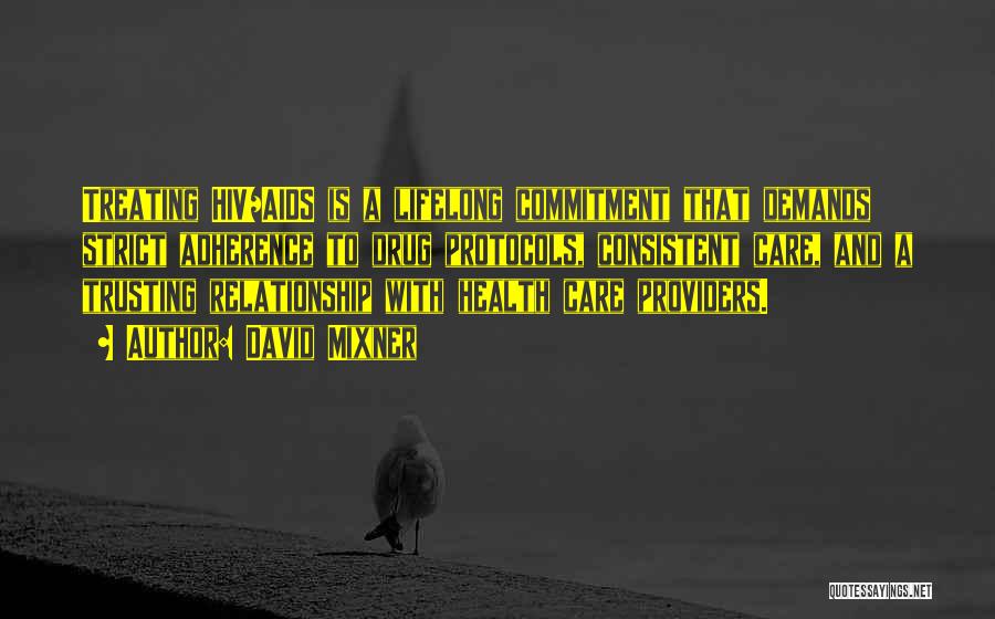 David Mixner Quotes: Treating Hiv/aids Is A Lifelong Commitment That Demands Strict Adherence To Drug Protocols, Consistent Care, And A Trusting Relationship With