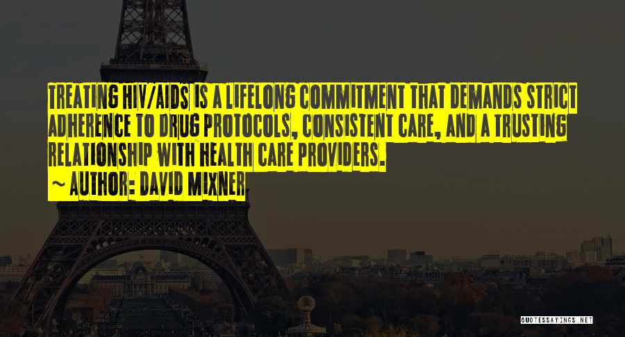 David Mixner Quotes: Treating Hiv/aids Is A Lifelong Commitment That Demands Strict Adherence To Drug Protocols, Consistent Care, And A Trusting Relationship With