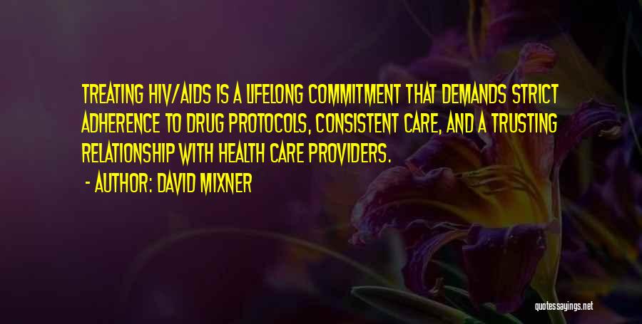 David Mixner Quotes: Treating Hiv/aids Is A Lifelong Commitment That Demands Strict Adherence To Drug Protocols, Consistent Care, And A Trusting Relationship With