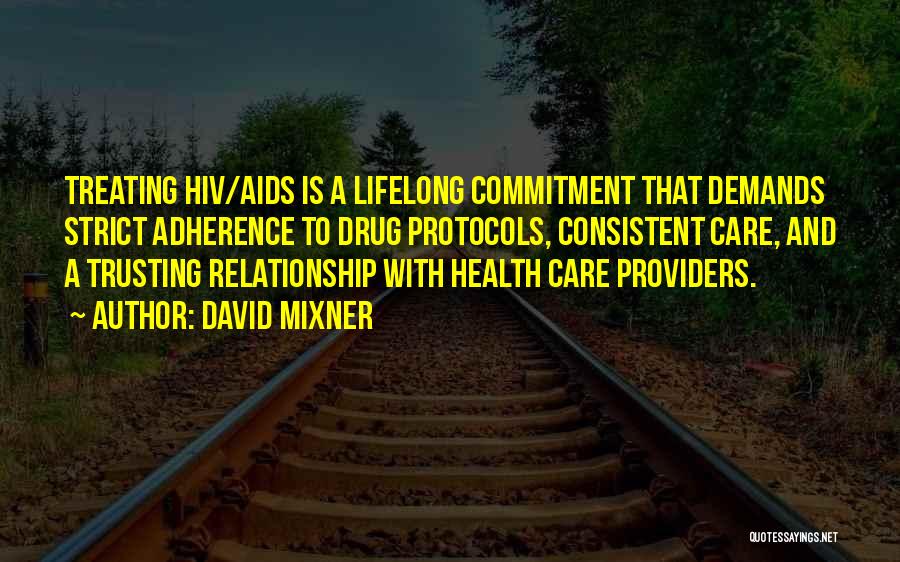 David Mixner Quotes: Treating Hiv/aids Is A Lifelong Commitment That Demands Strict Adherence To Drug Protocols, Consistent Care, And A Trusting Relationship With