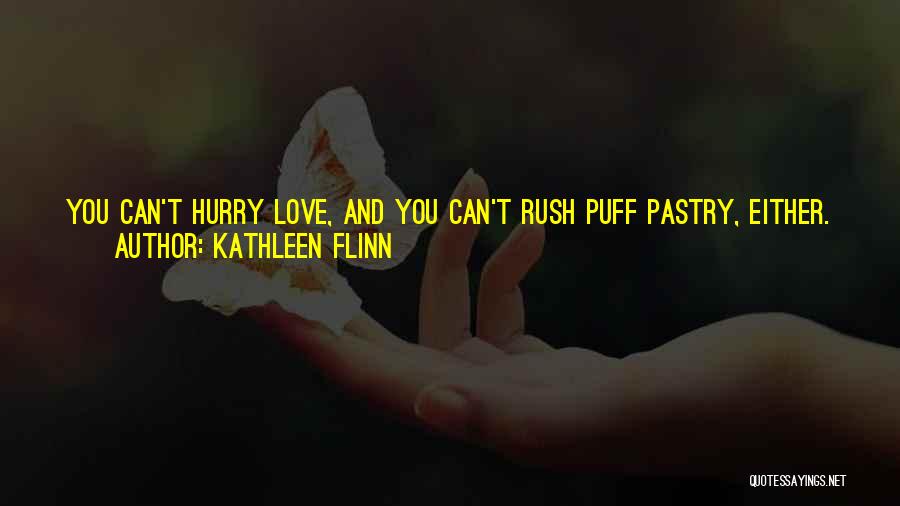 Kathleen Flinn Quotes: You Can't Hurry Love, And You Can't Rush Puff Pastry, Either. You Can Knead Too Much, And You Can Be