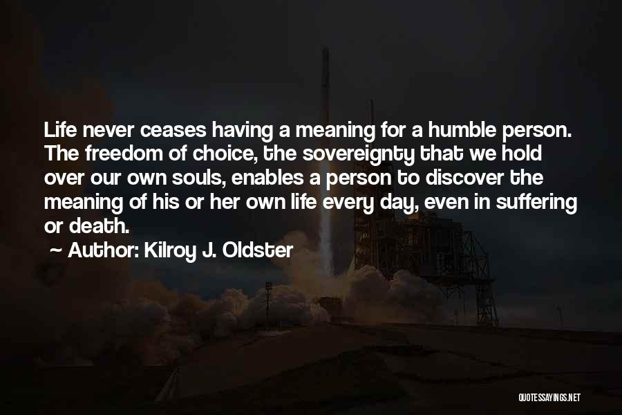 Kilroy J. Oldster Quotes: Life Never Ceases Having A Meaning For A Humble Person. The Freedom Of Choice, The Sovereignty That We Hold Over