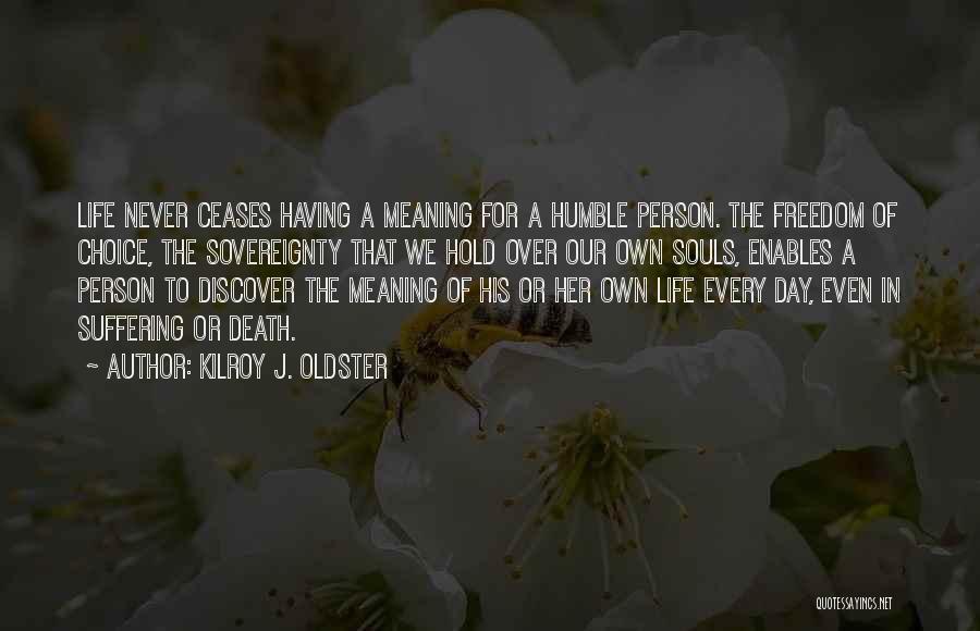 Kilroy J. Oldster Quotes: Life Never Ceases Having A Meaning For A Humble Person. The Freedom Of Choice, The Sovereignty That We Hold Over