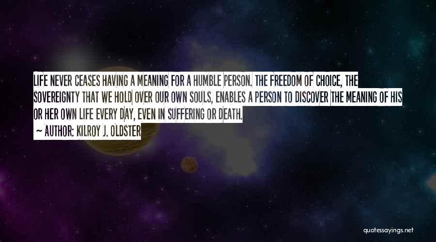 Kilroy J. Oldster Quotes: Life Never Ceases Having A Meaning For A Humble Person. The Freedom Of Choice, The Sovereignty That We Hold Over