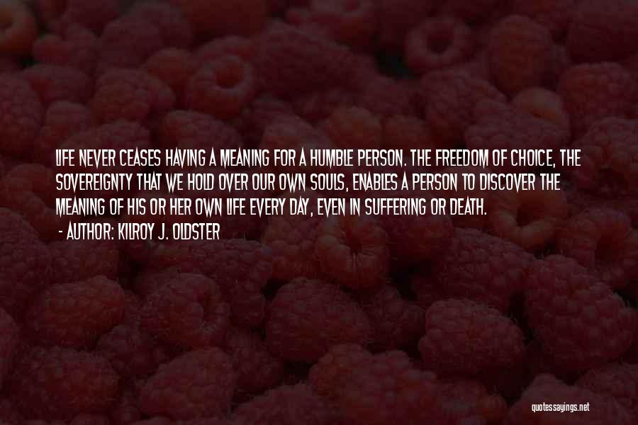 Kilroy J. Oldster Quotes: Life Never Ceases Having A Meaning For A Humble Person. The Freedom Of Choice, The Sovereignty That We Hold Over