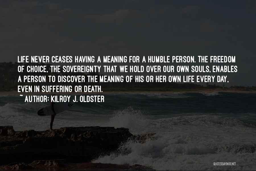 Kilroy J. Oldster Quotes: Life Never Ceases Having A Meaning For A Humble Person. The Freedom Of Choice, The Sovereignty That We Hold Over