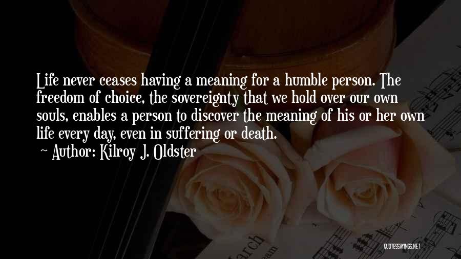Kilroy J. Oldster Quotes: Life Never Ceases Having A Meaning For A Humble Person. The Freedom Of Choice, The Sovereignty That We Hold Over