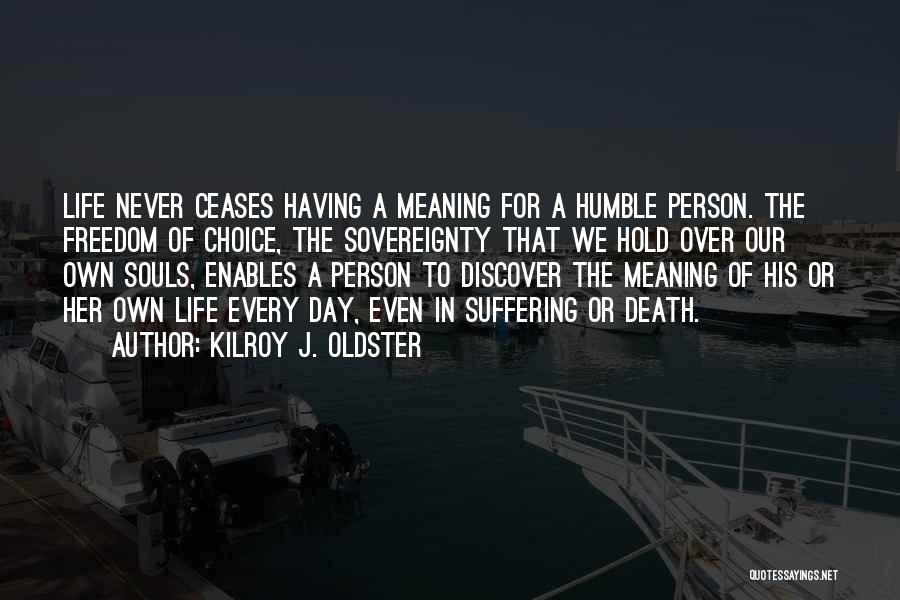 Kilroy J. Oldster Quotes: Life Never Ceases Having A Meaning For A Humble Person. The Freedom Of Choice, The Sovereignty That We Hold Over