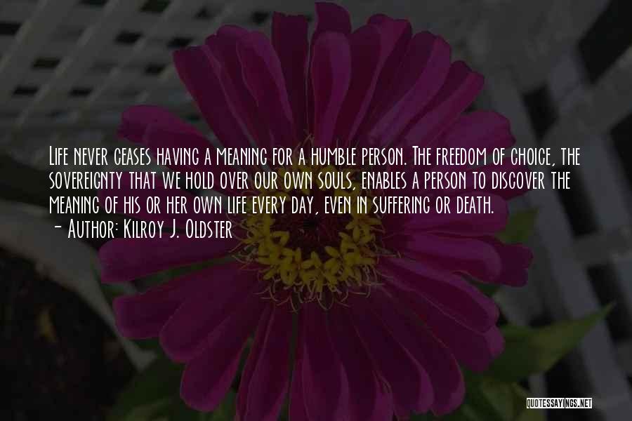 Kilroy J. Oldster Quotes: Life Never Ceases Having A Meaning For A Humble Person. The Freedom Of Choice, The Sovereignty That We Hold Over