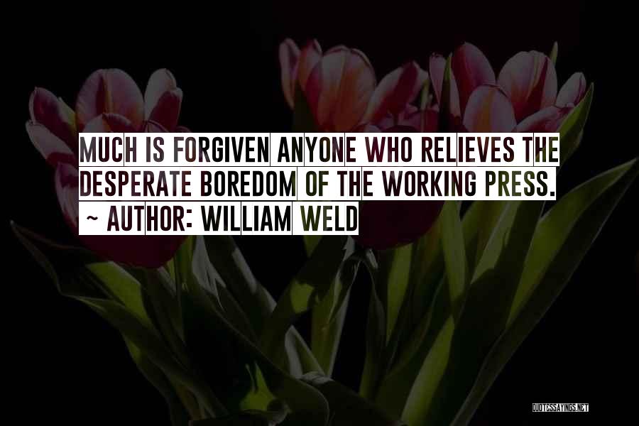 William Weld Quotes: Much Is Forgiven Anyone Who Relieves The Desperate Boredom Of The Working Press.