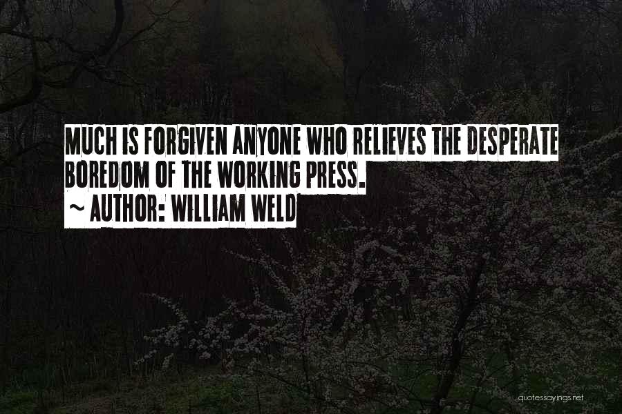 William Weld Quotes: Much Is Forgiven Anyone Who Relieves The Desperate Boredom Of The Working Press.