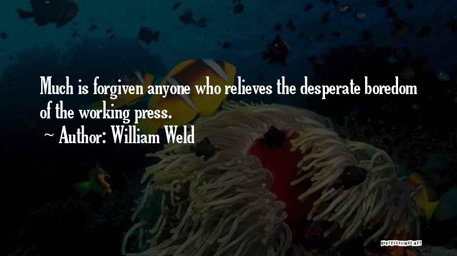 William Weld Quotes: Much Is Forgiven Anyone Who Relieves The Desperate Boredom Of The Working Press.