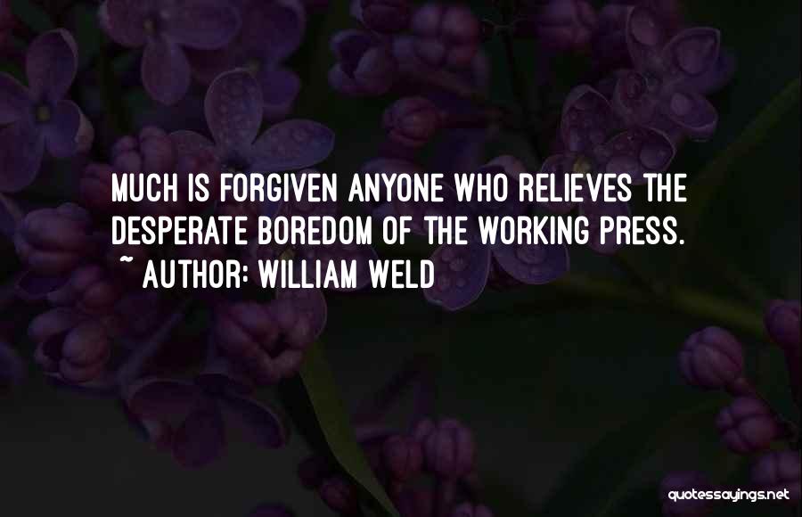 William Weld Quotes: Much Is Forgiven Anyone Who Relieves The Desperate Boredom Of The Working Press.