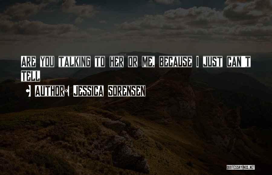 Jessica Sorensen Quotes: Are You Talking To Her Or Me, Because I Just Can't Tell