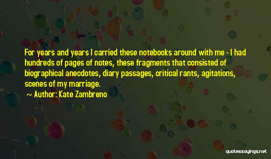 Kate Zambreno Quotes: For Years And Years I Carried These Notebooks Around With Me - I Had Hundreds Of Pages Of Notes, These