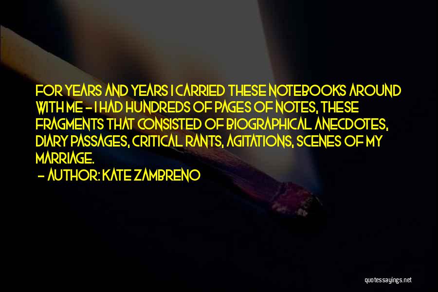 Kate Zambreno Quotes: For Years And Years I Carried These Notebooks Around With Me - I Had Hundreds Of Pages Of Notes, These