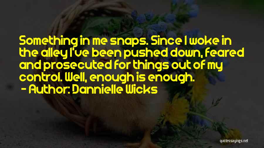 Dannielle Wicks Quotes: Something In Me Snaps. Since I Woke In The Alley I've Been Pushed Down, Feared And Prosecuted For Things Out