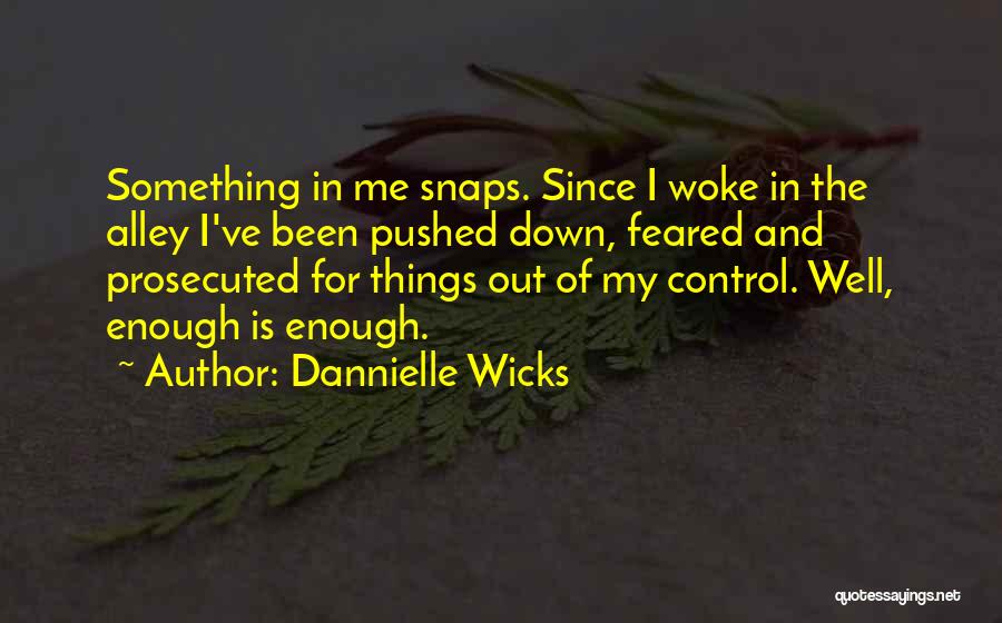 Dannielle Wicks Quotes: Something In Me Snaps. Since I Woke In The Alley I've Been Pushed Down, Feared And Prosecuted For Things Out