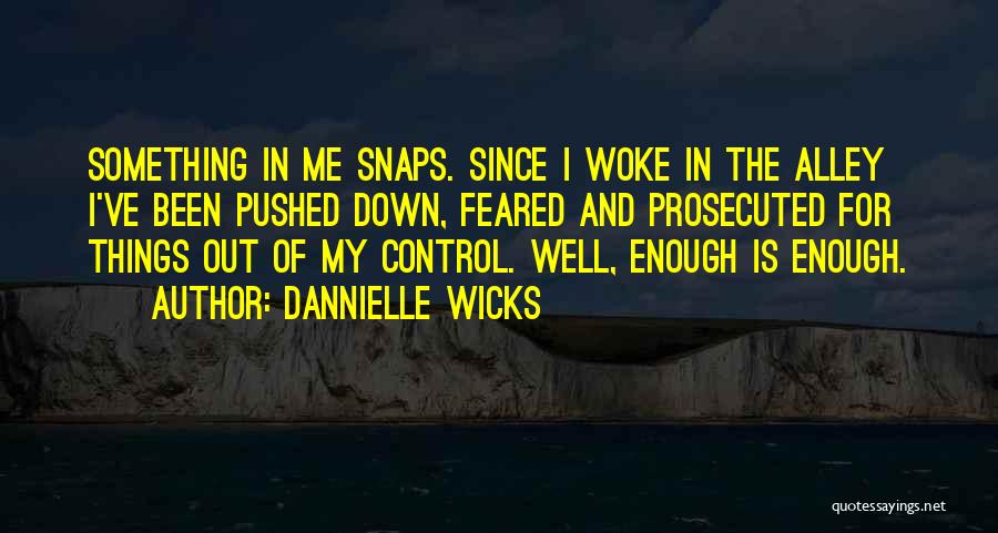 Dannielle Wicks Quotes: Something In Me Snaps. Since I Woke In The Alley I've Been Pushed Down, Feared And Prosecuted For Things Out