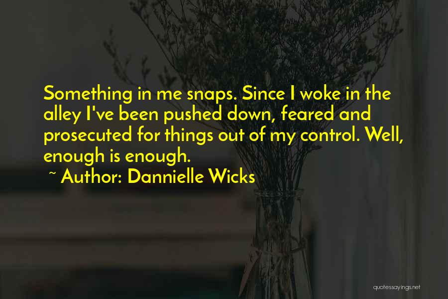 Dannielle Wicks Quotes: Something In Me Snaps. Since I Woke In The Alley I've Been Pushed Down, Feared And Prosecuted For Things Out