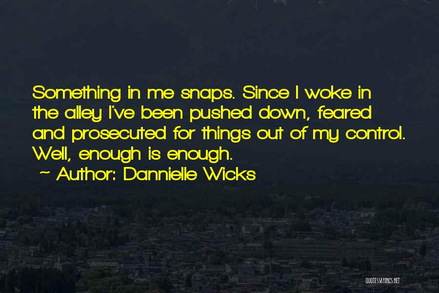 Dannielle Wicks Quotes: Something In Me Snaps. Since I Woke In The Alley I've Been Pushed Down, Feared And Prosecuted For Things Out