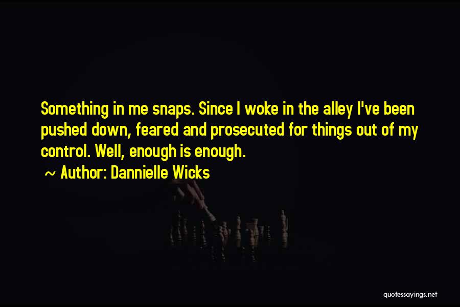 Dannielle Wicks Quotes: Something In Me Snaps. Since I Woke In The Alley I've Been Pushed Down, Feared And Prosecuted For Things Out