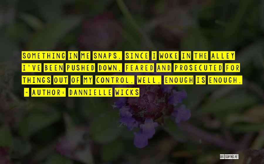 Dannielle Wicks Quotes: Something In Me Snaps. Since I Woke In The Alley I've Been Pushed Down, Feared And Prosecuted For Things Out