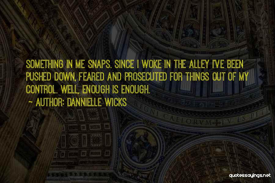 Dannielle Wicks Quotes: Something In Me Snaps. Since I Woke In The Alley I've Been Pushed Down, Feared And Prosecuted For Things Out