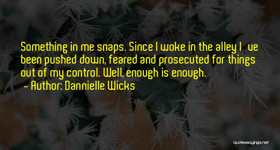 Dannielle Wicks Quotes: Something In Me Snaps. Since I Woke In The Alley I've Been Pushed Down, Feared And Prosecuted For Things Out