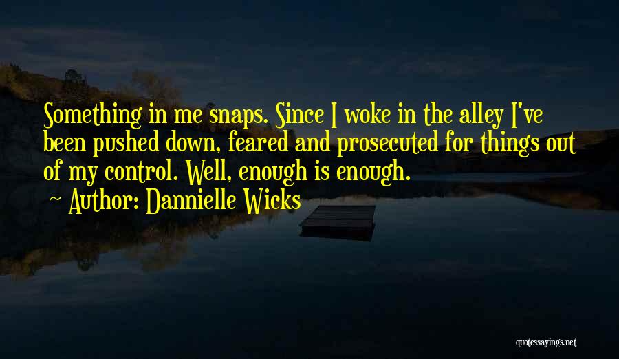 Dannielle Wicks Quotes: Something In Me Snaps. Since I Woke In The Alley I've Been Pushed Down, Feared And Prosecuted For Things Out