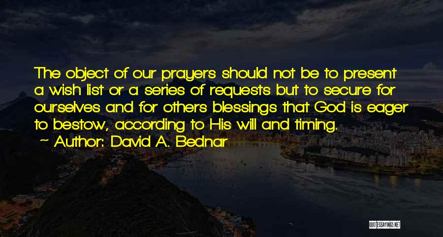 David A. Bednar Quotes: The Object Of Our Prayers Should Not Be To Present A Wish List Or A Series Of Requests But To