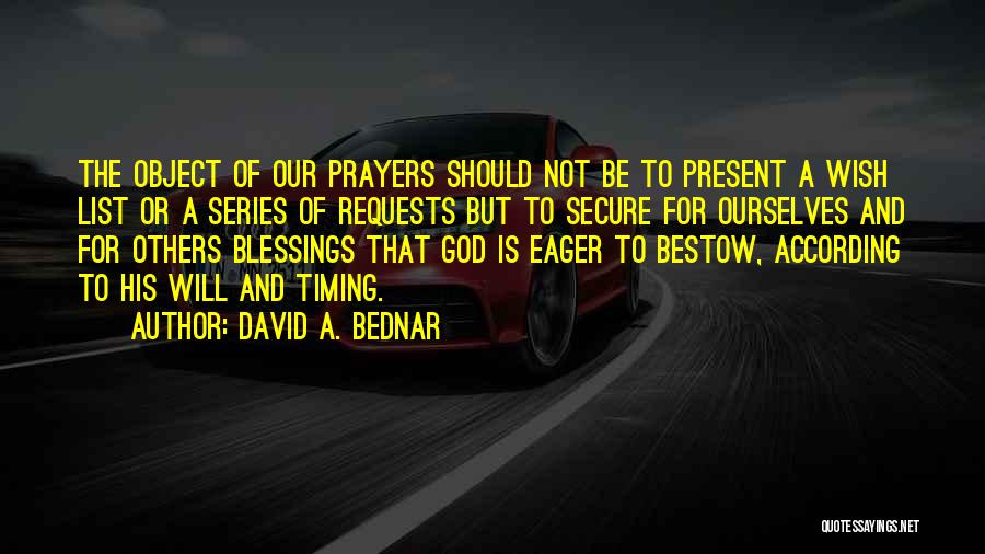 David A. Bednar Quotes: The Object Of Our Prayers Should Not Be To Present A Wish List Or A Series Of Requests But To