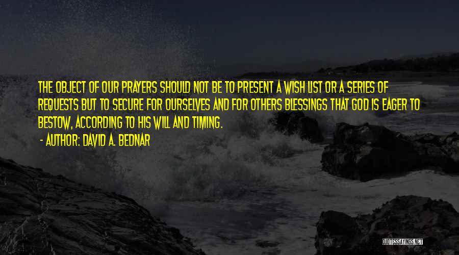 David A. Bednar Quotes: The Object Of Our Prayers Should Not Be To Present A Wish List Or A Series Of Requests But To