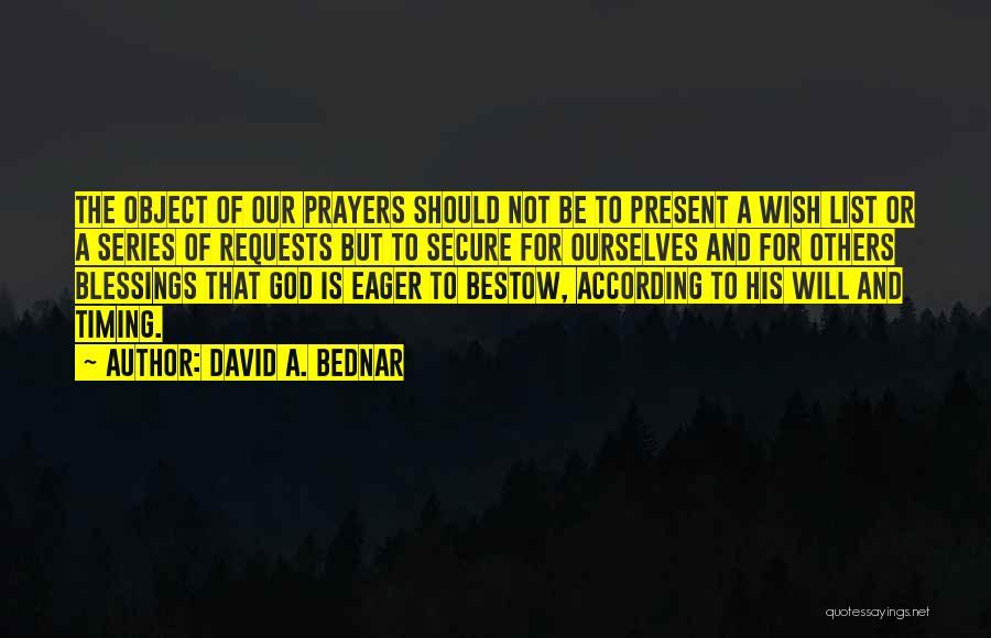 David A. Bednar Quotes: The Object Of Our Prayers Should Not Be To Present A Wish List Or A Series Of Requests But To