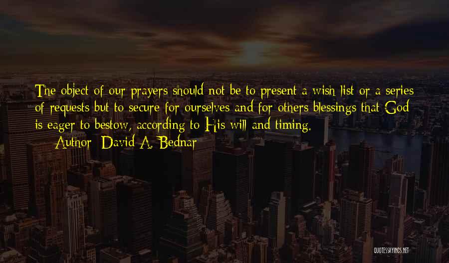 David A. Bednar Quotes: The Object Of Our Prayers Should Not Be To Present A Wish List Or A Series Of Requests But To