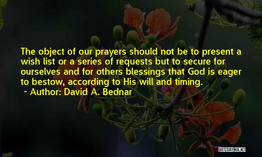 David A. Bednar Quotes: The Object Of Our Prayers Should Not Be To Present A Wish List Or A Series Of Requests But To