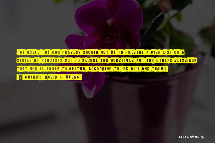 David A. Bednar Quotes: The Object Of Our Prayers Should Not Be To Present A Wish List Or A Series Of Requests But To