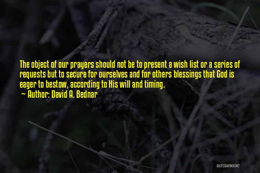 David A. Bednar Quotes: The Object Of Our Prayers Should Not Be To Present A Wish List Or A Series Of Requests But To