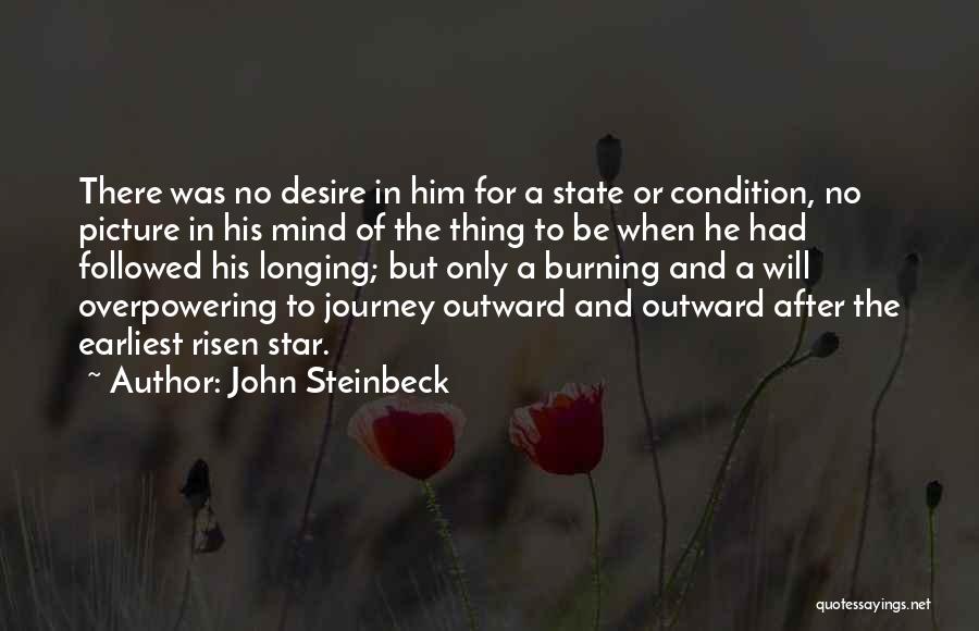 John Steinbeck Quotes: There Was No Desire In Him For A State Or Condition, No Picture In His Mind Of The Thing To
