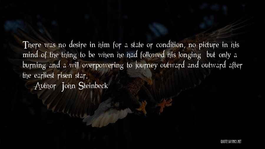 John Steinbeck Quotes: There Was No Desire In Him For A State Or Condition, No Picture In His Mind Of The Thing To